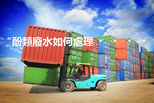 “酚類廢水如何處理？高效環(huán)保新方法引領綠色以后”